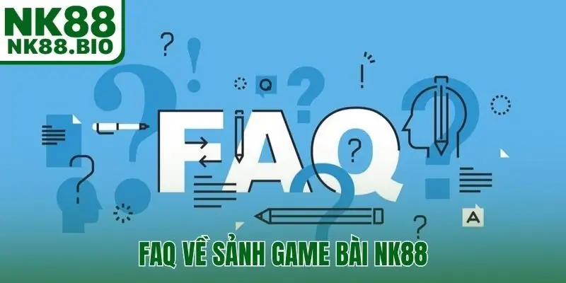 FAQ về sảnh game bài NK88 mọi người nên biết